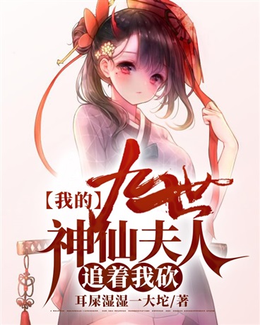 我的九世神仙夫人追着我砍